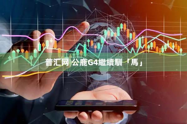 普汇网 公鹿G4繼續馴「馬」