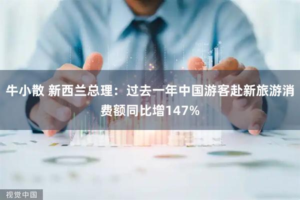 牛小散 新西兰总理：过去一年中国游客赴新旅游消费额同比增147%